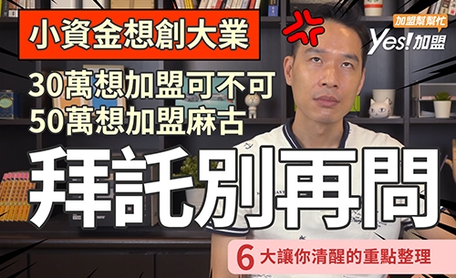 30萬想加盟可不可、麻古!?拜託別再問了，真的想翻白眼!!!│YES加盟│加盟幫幫忙Ep13